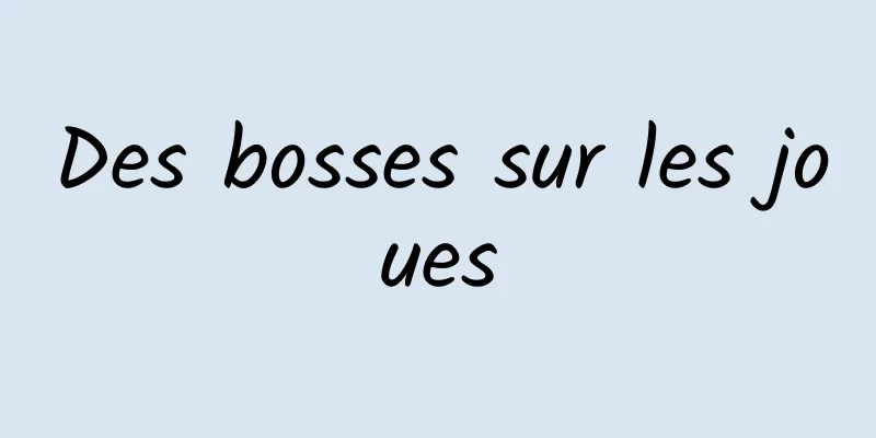 Des bosses sur les joues