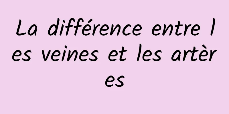 La différence entre les veines et les artères