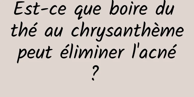 Est-ce que boire du thé au chrysanthème peut éliminer l'acné ? 