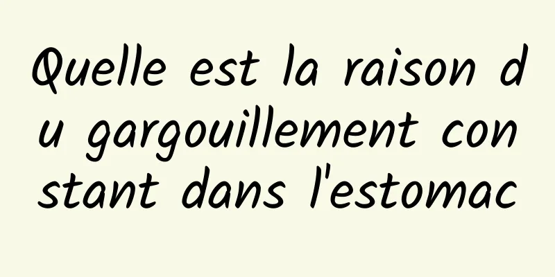Quelle est la raison du gargouillement constant dans l'estomac