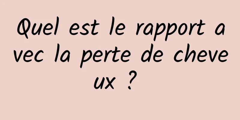Quel est le rapport avec la perte de cheveux ? 