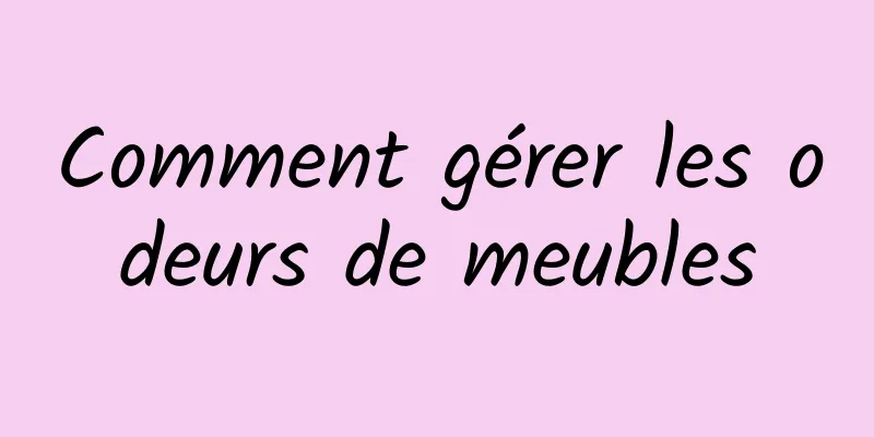 Comment gérer les odeurs de meubles