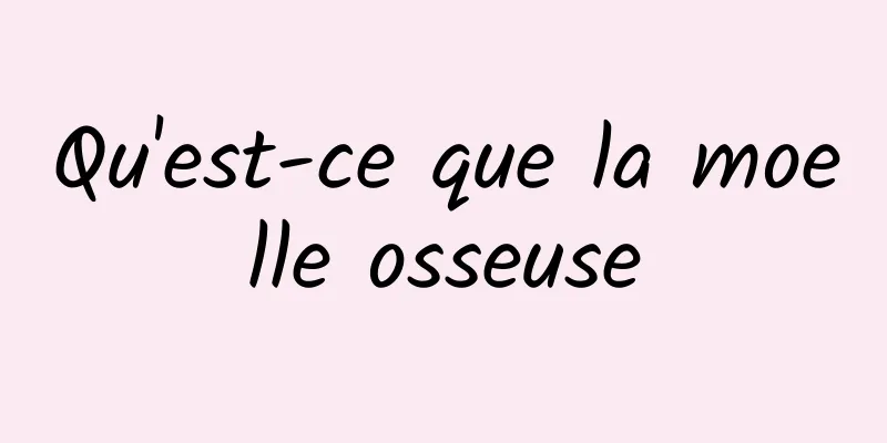 Qu'est-ce que la moelle osseuse