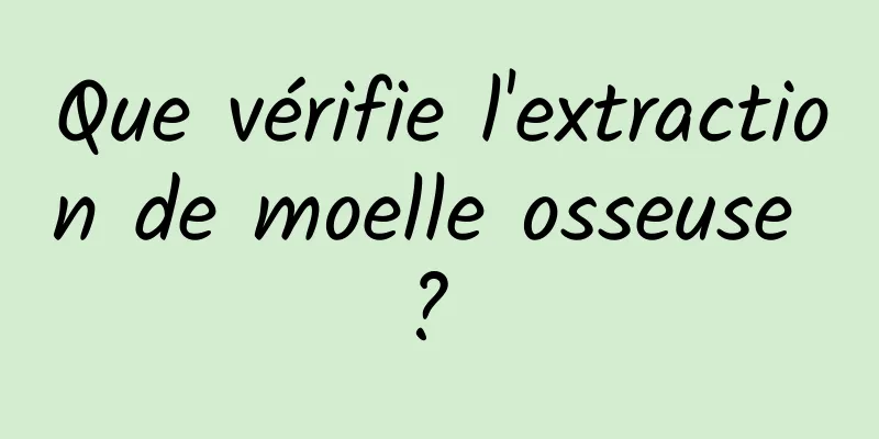 Que vérifie l'extraction de moelle osseuse ? 
