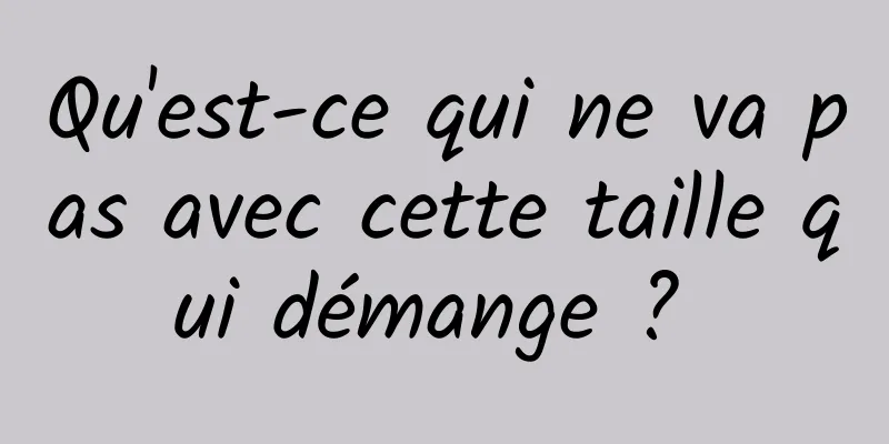 Qu'est-ce qui ne va pas avec cette taille qui démange ? 