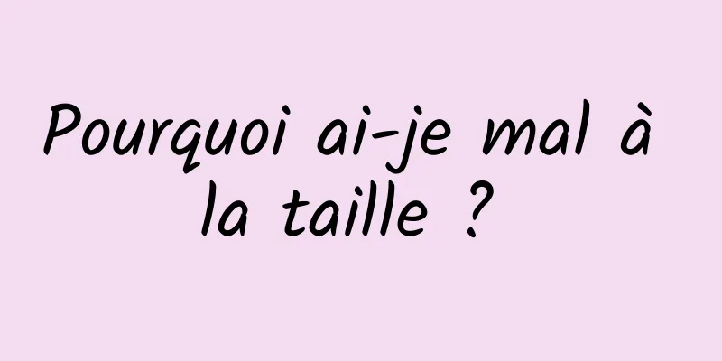 Pourquoi ai-je mal à la taille ? 
