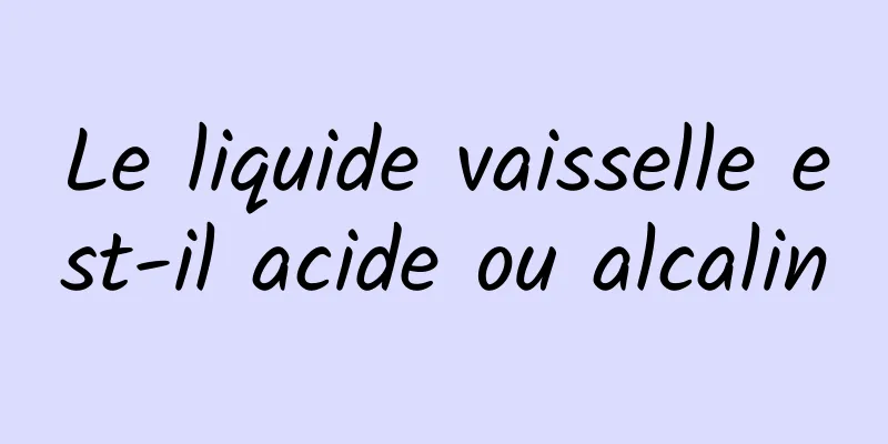 Le liquide vaisselle est-il acide ou alcalin