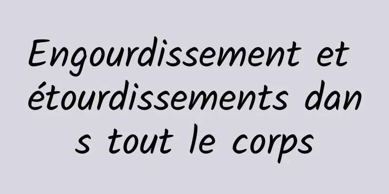 Engourdissement et étourdissements dans tout le corps