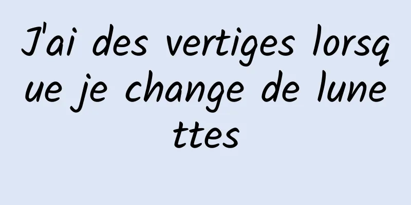 J'ai des vertiges lorsque je change de lunettes