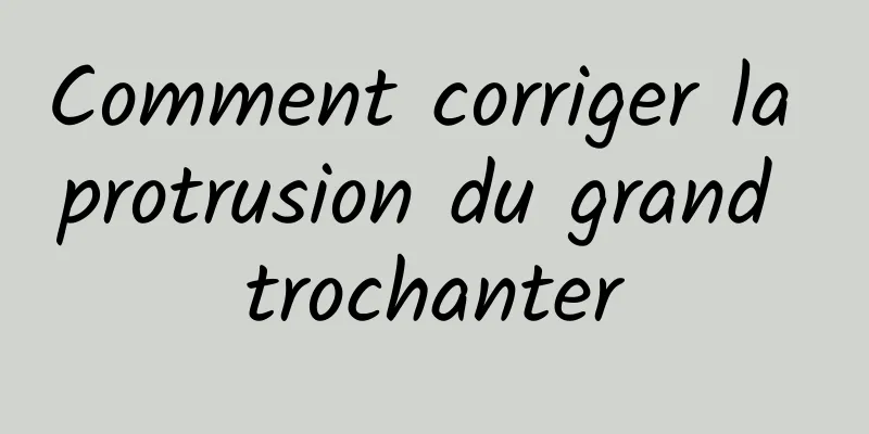 Comment corriger la protrusion du grand trochanter