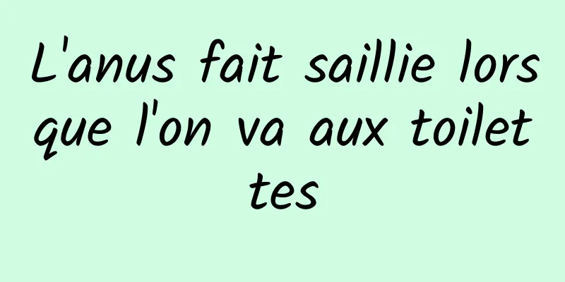 L'anus fait saillie lorsque l'on va aux toilettes