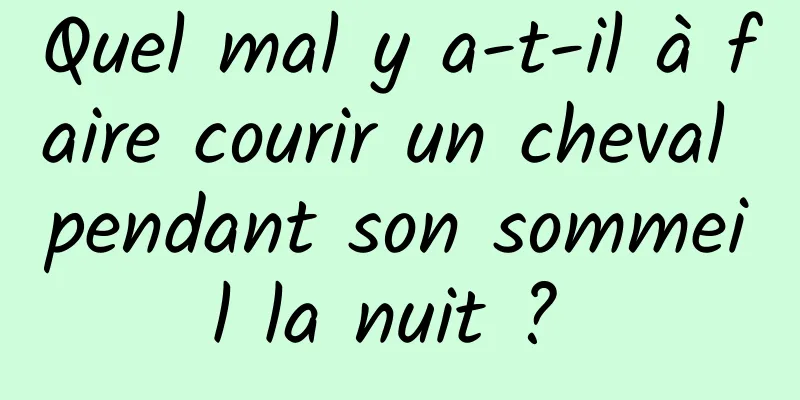 Quel mal y a-t-il à faire courir un cheval pendant son sommeil la nuit ? 