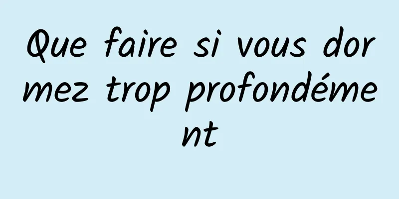 Que faire si vous dormez trop profondément