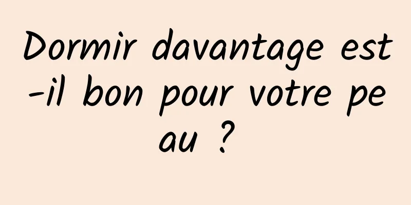 Dormir davantage est-il bon pour votre peau ? 