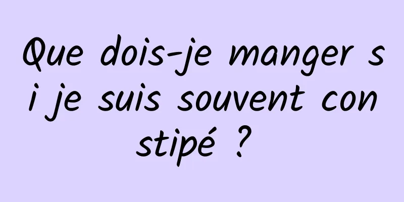 Que dois-je manger si je suis souvent constipé ? 