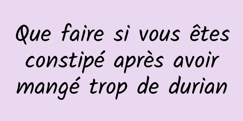 Que faire si vous êtes constipé après avoir mangé trop de durian