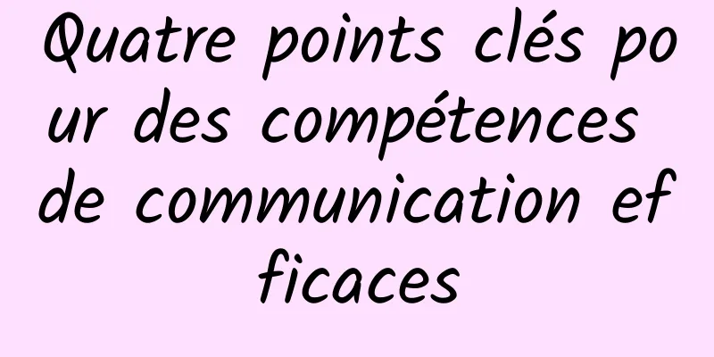 Quatre points clés pour des compétences de communication efficaces