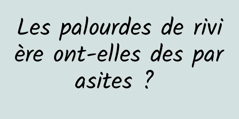 Les palourdes de rivière ont-elles des parasites ? 