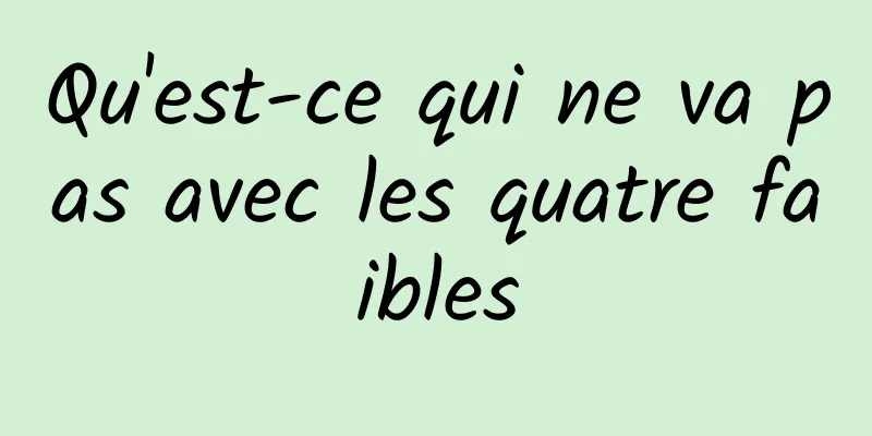 Qu'est-ce qui ne va pas avec les quatre faibles