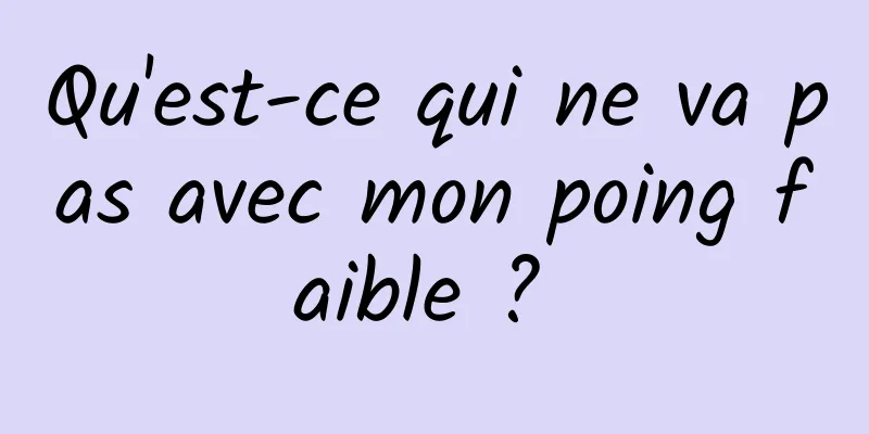 Qu'est-ce qui ne va pas avec mon poing faible ? 