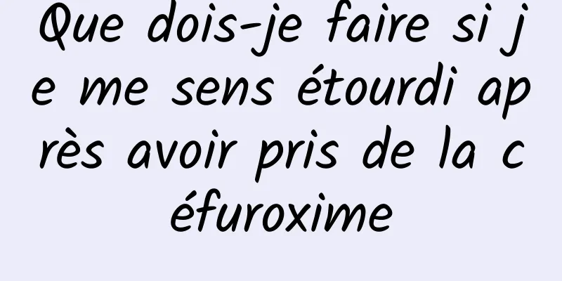 Que dois-je faire si je me sens étourdi après avoir pris de la céfuroxime