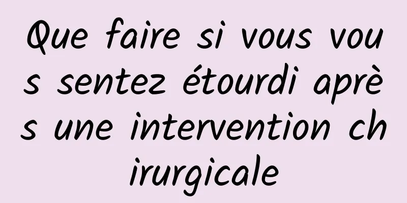 Que faire si vous vous sentez étourdi après une intervention chirurgicale