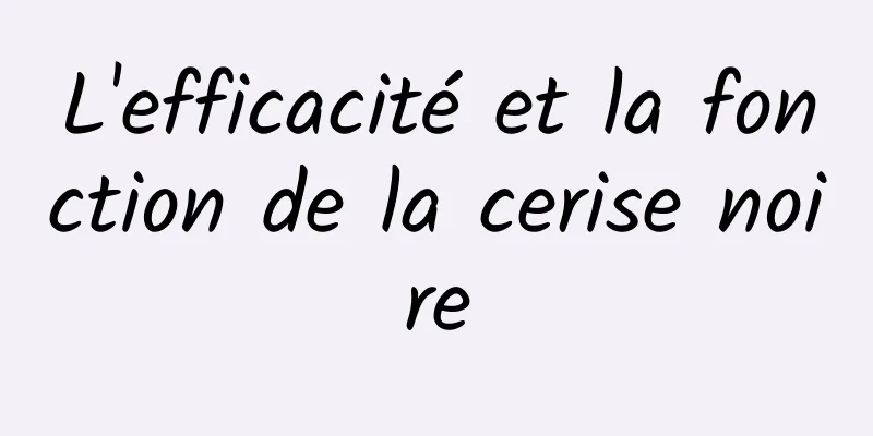 L'efficacité et la fonction de la cerise noire