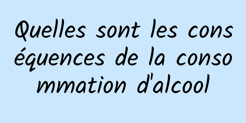 Quelles sont les conséquences de la consommation d'alcool