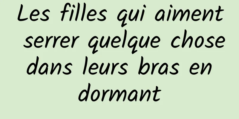 Les filles qui aiment serrer quelque chose dans leurs bras en dormant