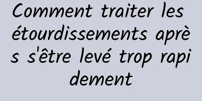 Comment traiter les étourdissements après s'être levé trop rapidement