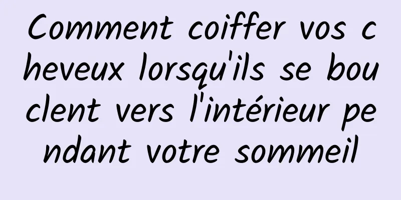 Comment coiffer vos cheveux lorsqu'ils se bouclent vers l'intérieur pendant votre sommeil