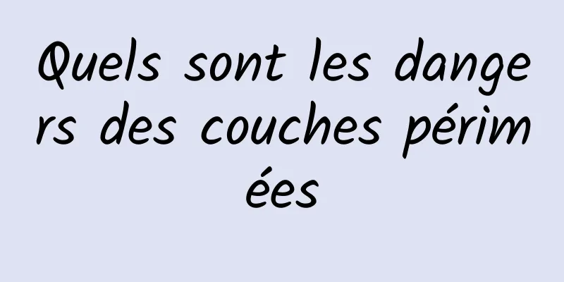 Quels sont les dangers des couches périmées