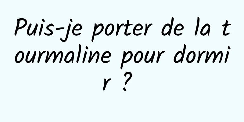 Puis-je porter de la tourmaline pour dormir ? 