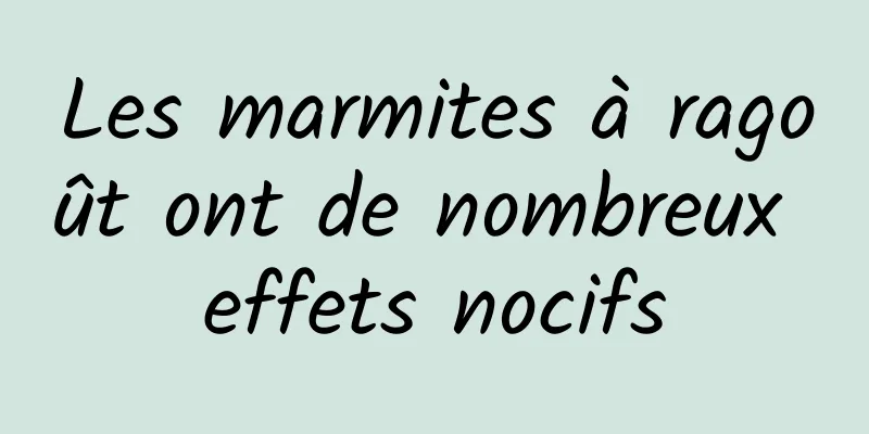 Les marmites à ragoût ont de nombreux effets nocifs