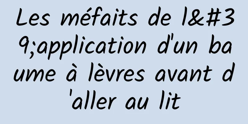 Les méfaits de l'application d'un baume à lèvres avant d'aller au lit