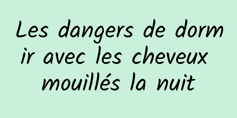 Les dangers de dormir avec les cheveux mouillés la nuit