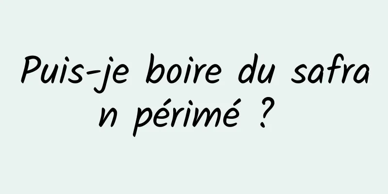 Puis-je boire du safran périmé ? 