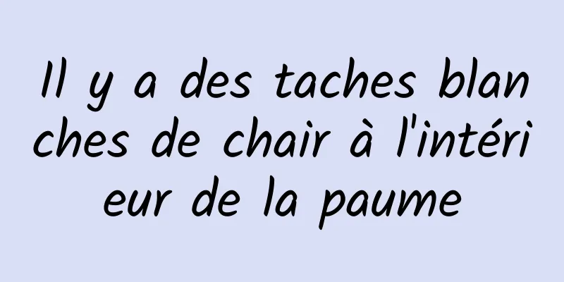 Il y a des taches blanches de chair à l'intérieur de la paume