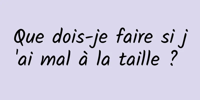 Que dois-je faire si j'ai mal à la taille ? 