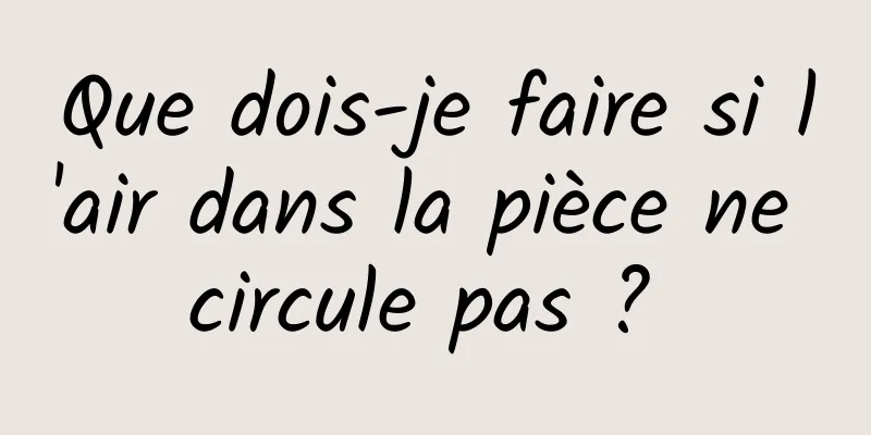Que dois-je faire si l'air dans la pièce ne circule pas ? 