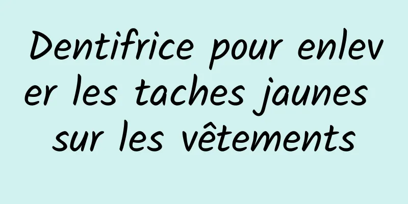 Dentifrice pour enlever les taches jaunes sur les vêtements