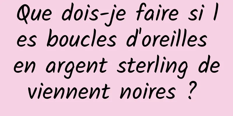 Que dois-je faire si les boucles d'oreilles en argent sterling deviennent noires ? 