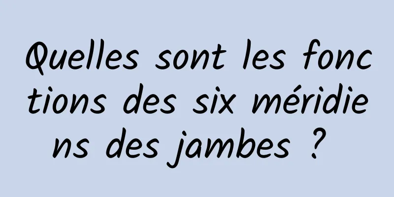 Quelles sont les fonctions des six méridiens des jambes ? 