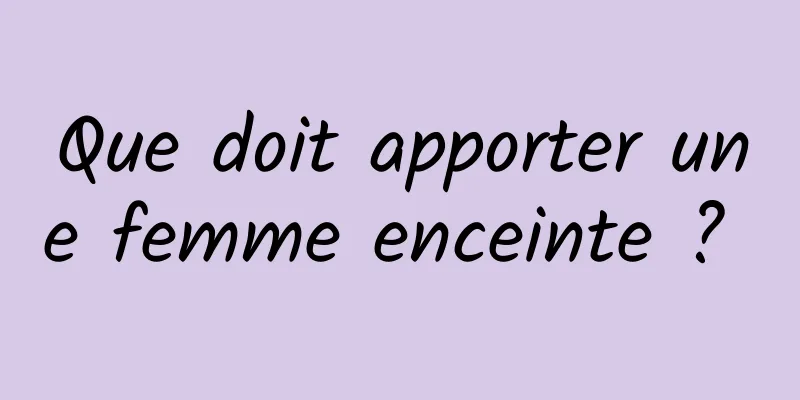Que doit apporter une femme enceinte ? 