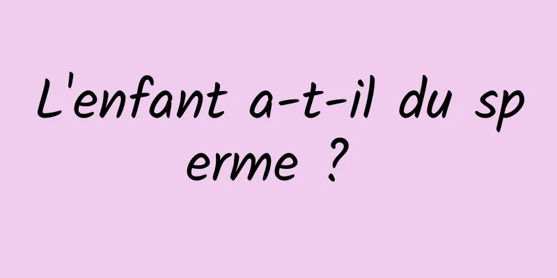 L'enfant a-t-il du sperme ? 