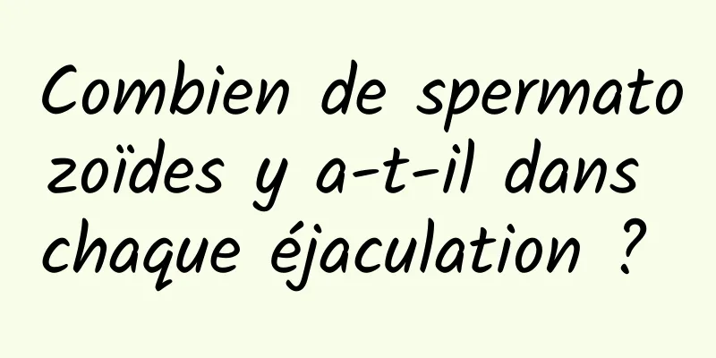 Combien de spermatozoïdes y a-t-il dans chaque éjaculation ? 