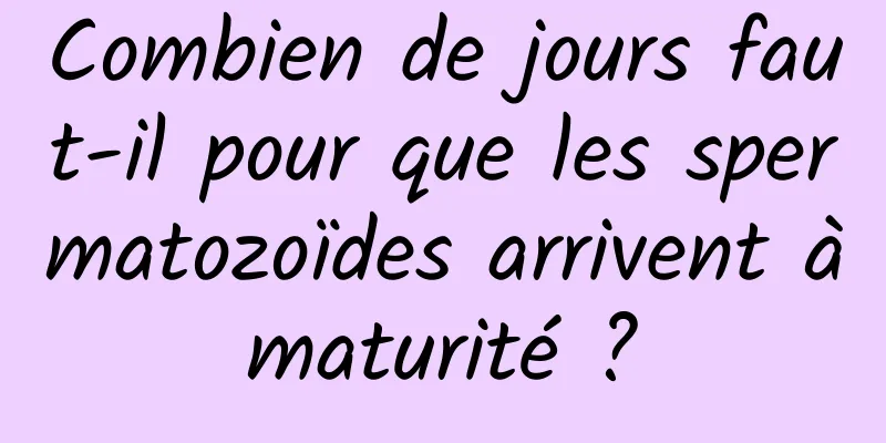 Combien de jours faut-il pour que les spermatozoïdes arrivent à maturité ? 
