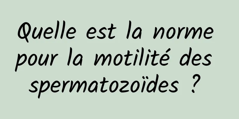 Quelle est la norme pour la motilité des spermatozoïdes ? 