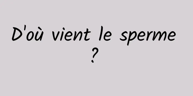 D'où vient le sperme ? 