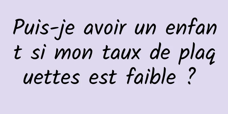 Puis-je avoir un enfant si mon taux de plaquettes est faible ? 